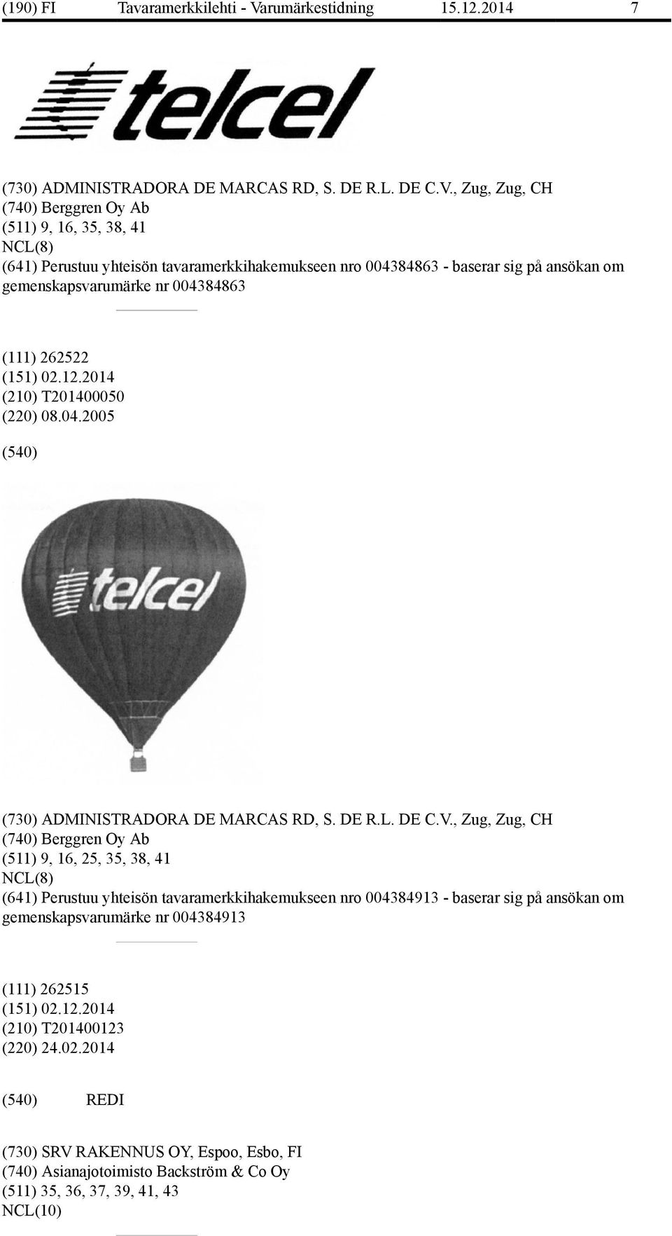 004384863 (111) 262522 (151) 02.12.2014 (210) T201400050 (220) 08.04.2005 , Zug, Zug, CH (740) Berggren Oy Ab (511) 9, 16, 25, 35, 38, 41 NCL(8) (641) Perustuu yhteisön
