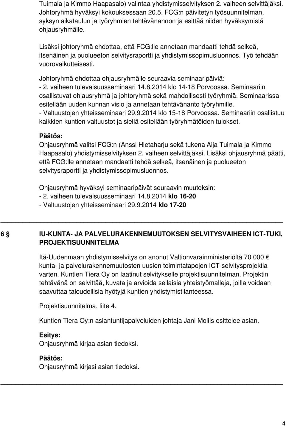 Lisäksi johtoryhmä ehdottaa, että FCG:lle annetaan mandaatti tehdä selkeä, itsenäinen ja puolueeton selvitysraportti ja yhdistymissopimusluonnos. Työ tehdään vuorovaikutteisesti.