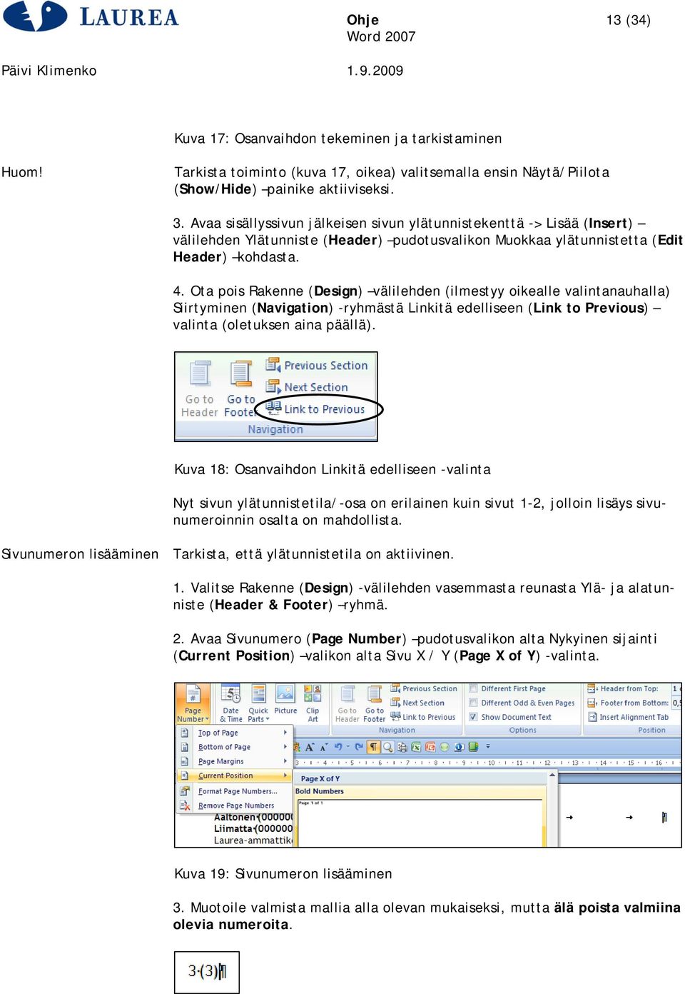 Ota pois Rakenne (Design) välilehden (ilmestyy oikealle valintanauhalla) Siirtyminen (Navigation) -ryhmästä Linkitä edelliseen (Link to Previous) valinta (oletuksen aina päällä).