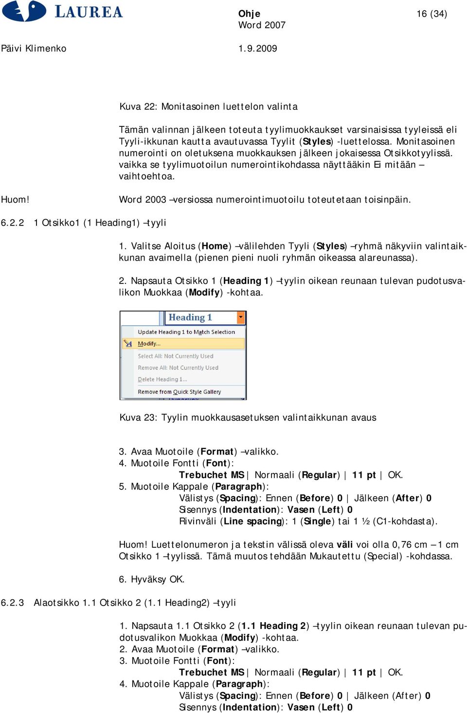 Word 2003 versiossa numerointimuotoilu toteutetaan toisinpäin. 6.2.2 1 Otsikko1 (1 Heading1) tyyli 1.