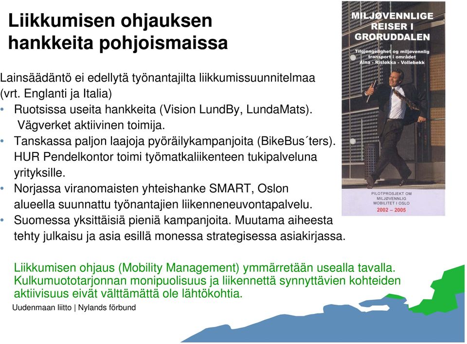 Norjassa viranomaisten yhteishanke SMART, Oslon alueella suunnattu työnantajien liikenneneuvontapalvelu. Suomessa yksittäisiä pieniä kampanjoita.