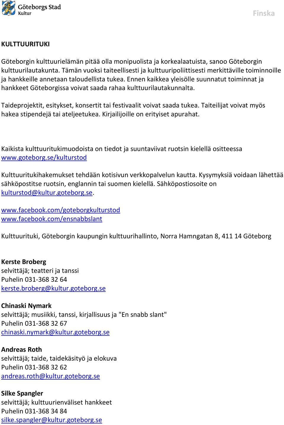 Ennen kaikkea yleisölle suunnatut toiminnat ja hankkeet Göteborgissa voivat saada rahaa kulttuurilautakunnalta. Taideprojektit, esitykset, konsertit tai festivaalit voivat saada tukea.