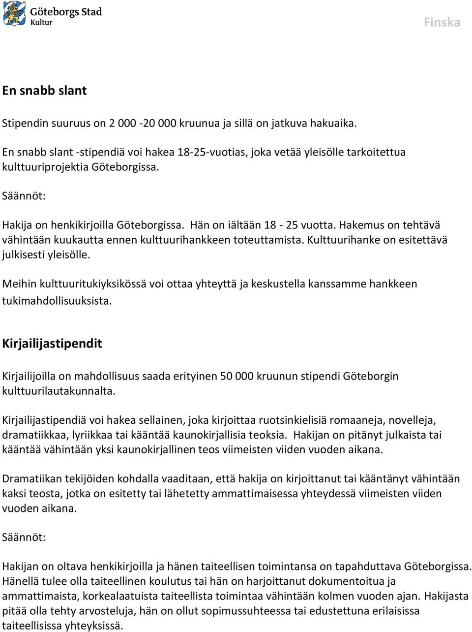Hakemus on tehtävä vähintään kuukautta ennen kulttuurihankkeen toteuttamista. Kulttuurihanke on esitettävä julkisesti yleisölle.