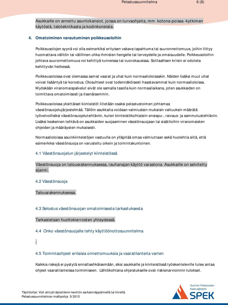 hengelle tai terveydelle ja omaisuudelle. Poikkeusoloihin johtava suuronnettomuus voi kehittyä tunneissa tai vuorokausissa. Sotilaallisen kriisin ei odoteta kehittyvän hetkessä.