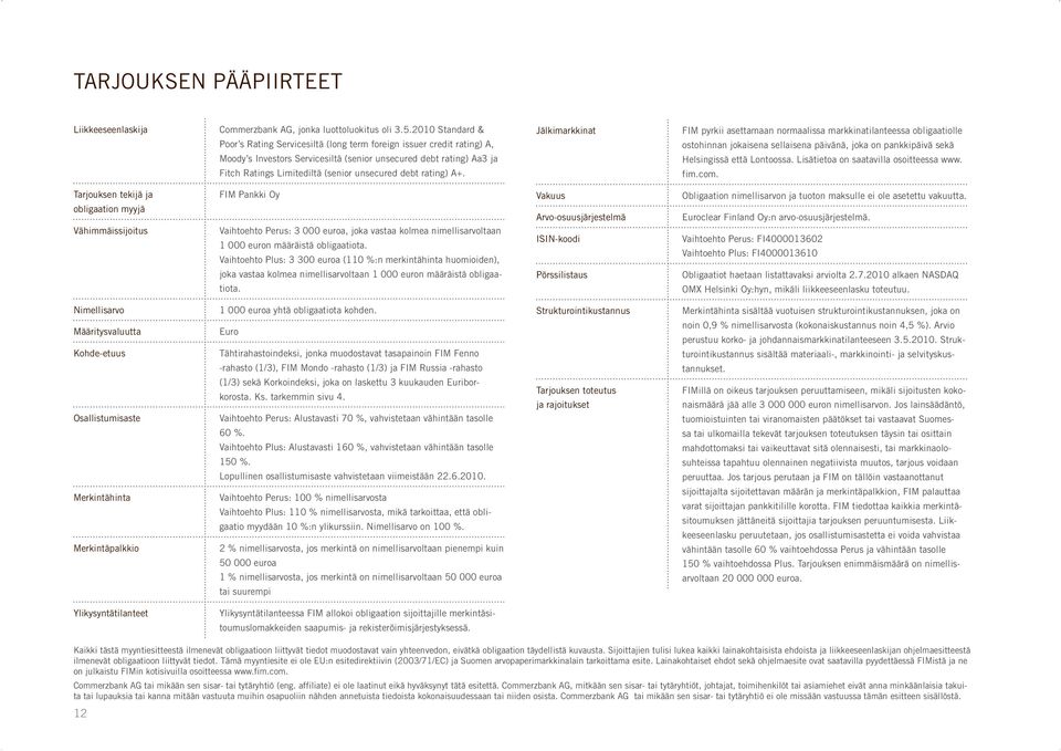 debt rating) A+. Jälkimarkkinat FIM pyrkii asettamaan normaalissa markkinatilanteessa obligaatiolle ostohinnan jokaisena sellaisena päivänä, joka on pankkipäivä sekä Helsingissä että Lontoossa.