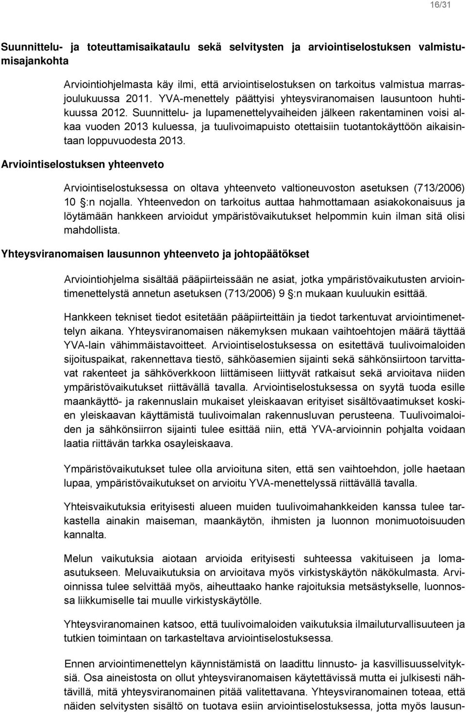 Suunnittelu- ja lupamenettelyvaiheiden jälkeen rakentaminen voisi alkaa vuoden 2013 kuluessa, ja tuulivoimapuisto otettaisiin tuotantokäyttöön aikaisintaan loppuvuodesta 2013.