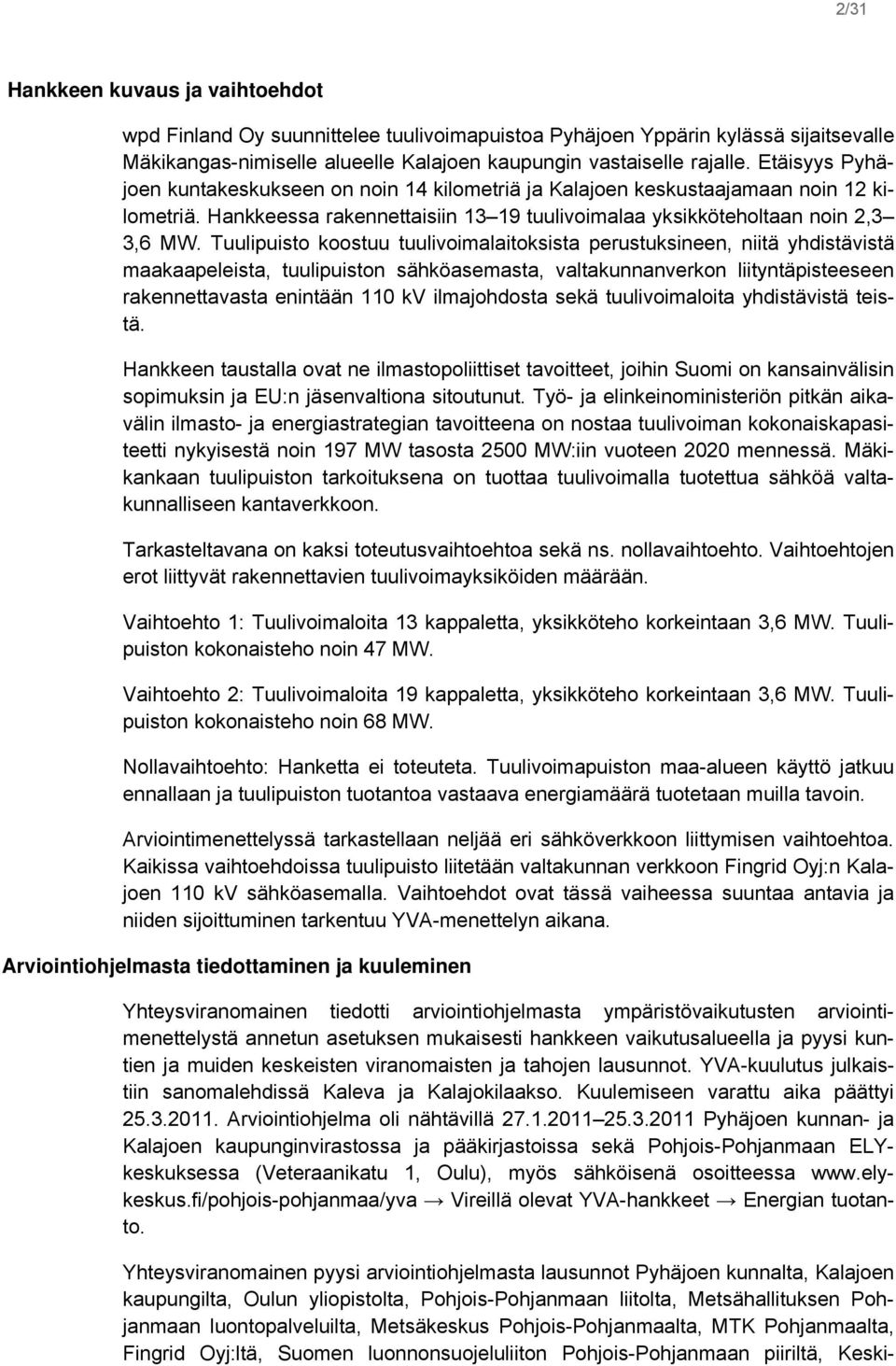 Tuulipuisto koostuu tuulivoimalaitoksista perustuksineen, niitä yhdistävistä maakaapeleista, tuulipuiston sähköasemasta, valtakunnanverkon liityntäpisteeseen rakennettavasta enintään 110 kv