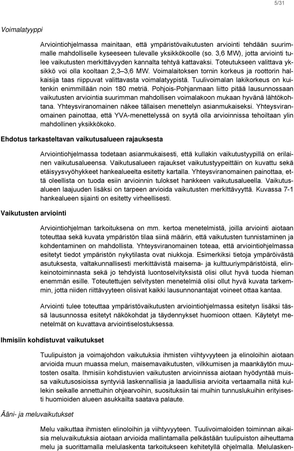 Voimalaitoksen tornin korkeus ja roottorin halkaisija taas riippuvat valittavasta voimalatyypistä. Tuulivoimalan lakikorkeus on kuitenkin enimmillään noin 180 metriä.