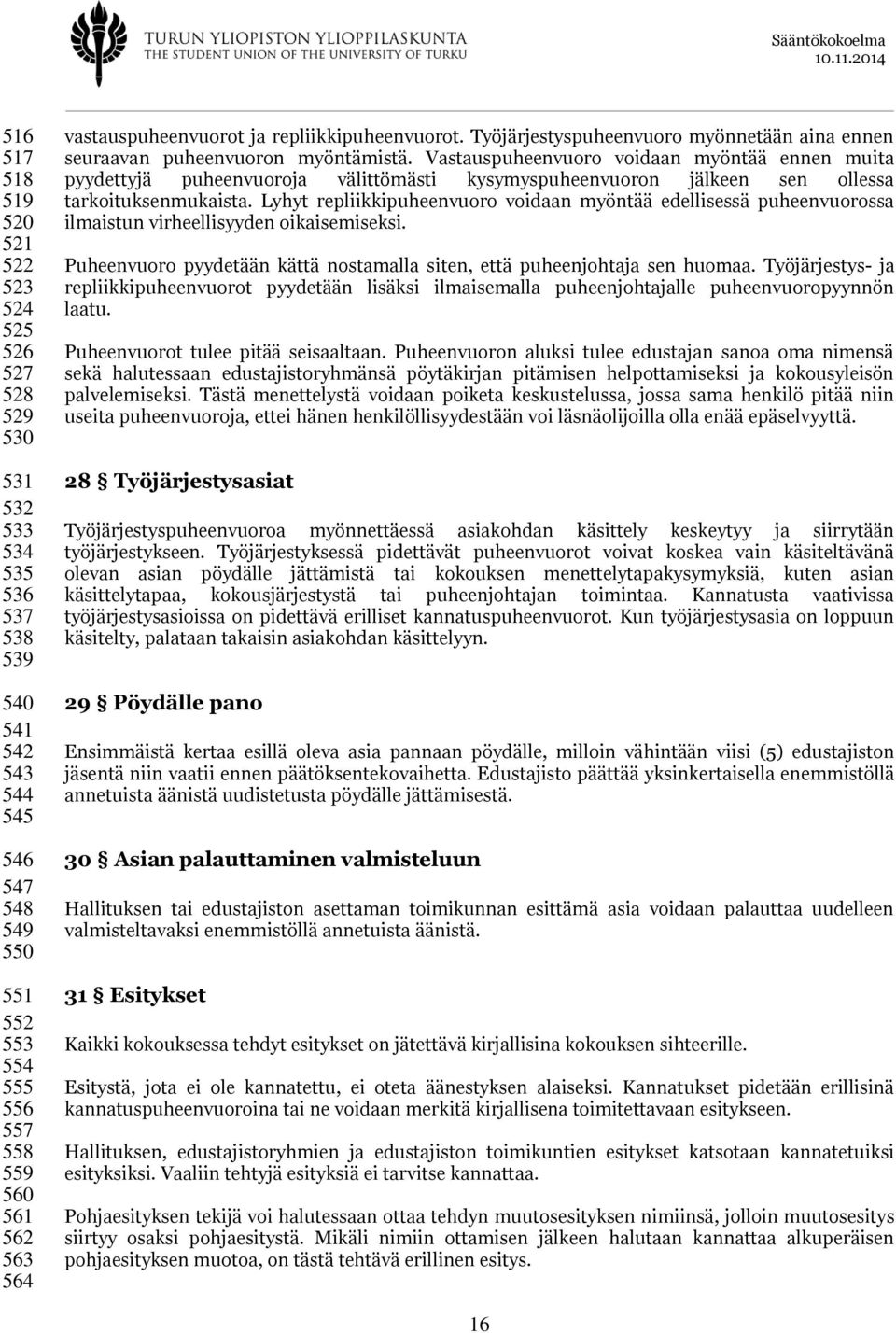 Vastauspuheenvuoro voidaan myöntää ennen muita pyydettyjä puheenvuoroja välittömästi kysymyspuheenvuoron jälkeen sen ollessa tarkoituksenmukaista.