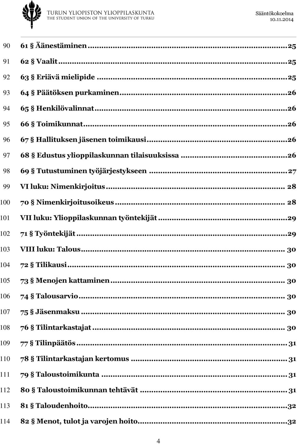 .. 27 VI luku: Nimenkirjoitus... 28 70 Nimenkirjoitusoikeus... 28 VII luku: Ylioppilaskunnan työntekijät... 29 71 Työntekijät... 29 VIII luku: Talous... 30 72 Tilikausi... 30 73 Menojen kattaminen.