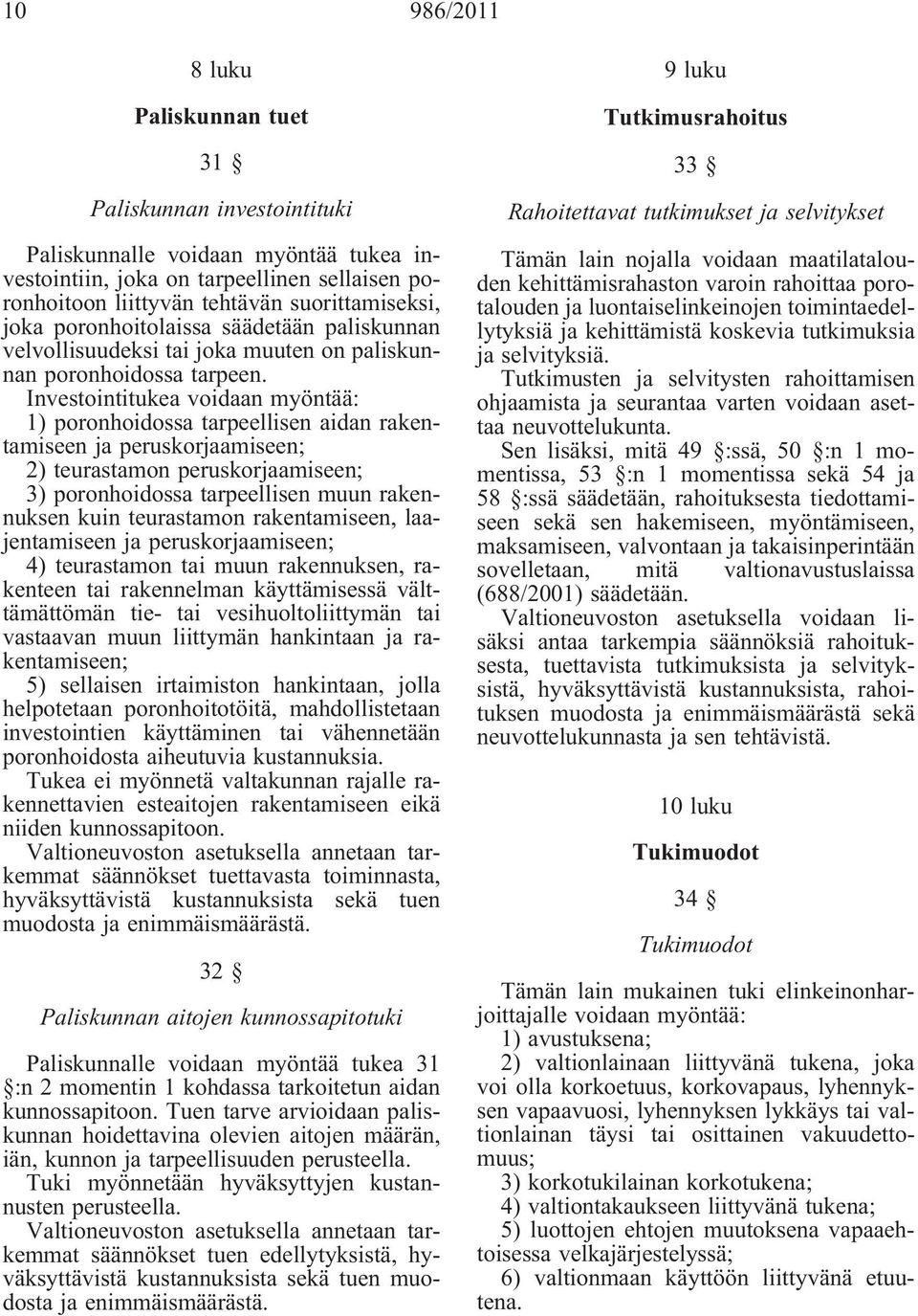 Investointitukea voidaan myöntää: 1) poronhoidossa tarpeellisen aidan rakentamiseen ja peruskorjaamiseen; 2) teurastamon peruskorjaamiseen; 3) poronhoidossa tarpeellisen muun rakennuksen kuin