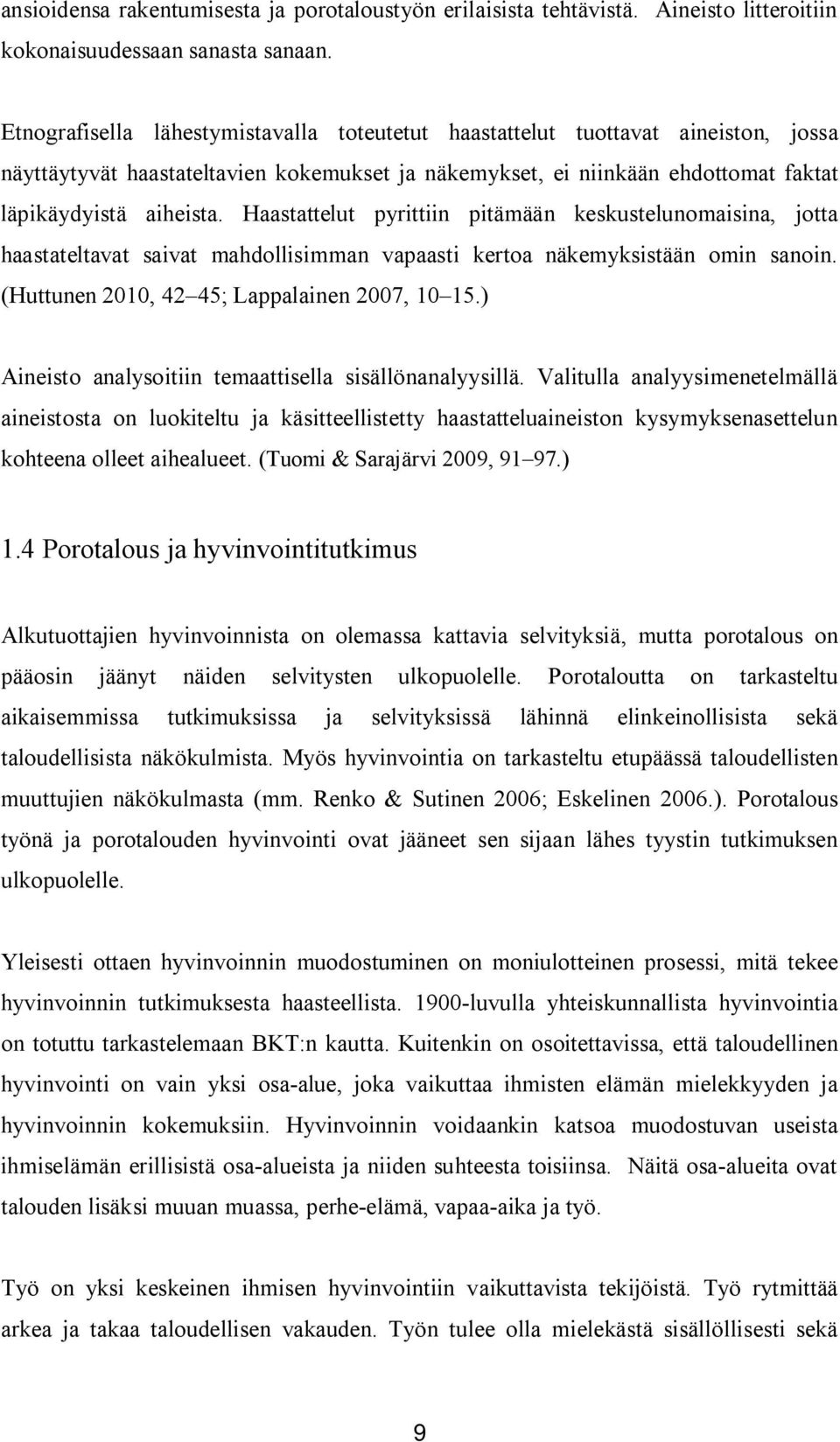Haastattelut pyrittiin pitämään keskustelunomaisina, jotta haastateltavat saivat mahdollisimman vapaasti kertoa näkemyksistään omin sanoin. (Huttunen 2010, 42 45; Lappalainen 2007, 10 15.