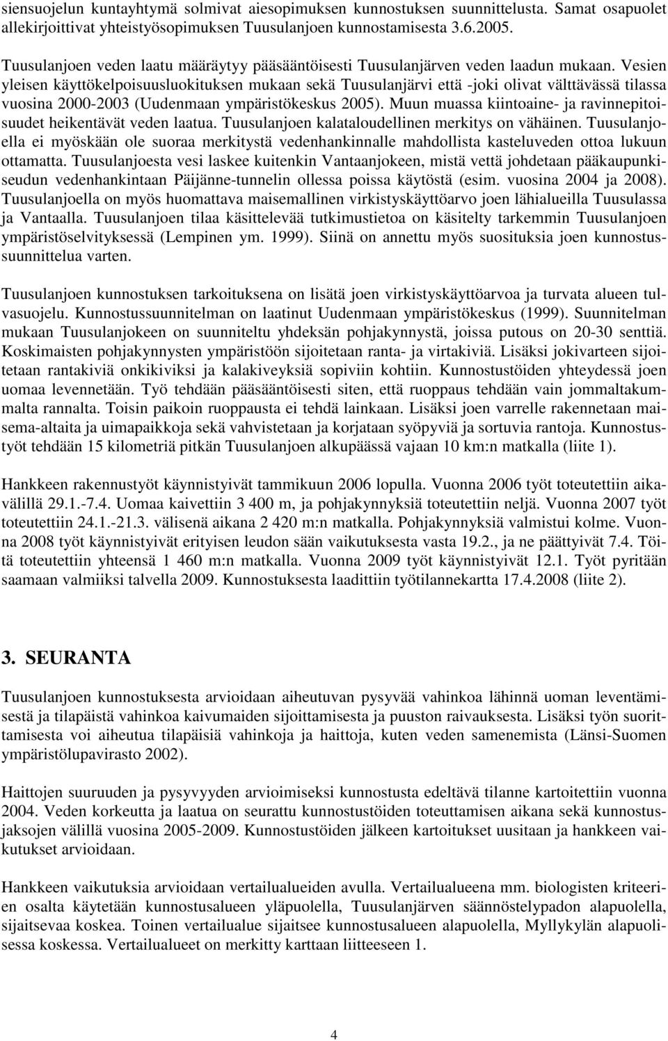 Vesien yleisen käyttökelpoisuusluokituksen mukaan sekä Tuusulanjärvi että -joki olivat välttävässä tilassa vuosina 2000-2003 (Uudenmaan ympäristökeskus 2005).