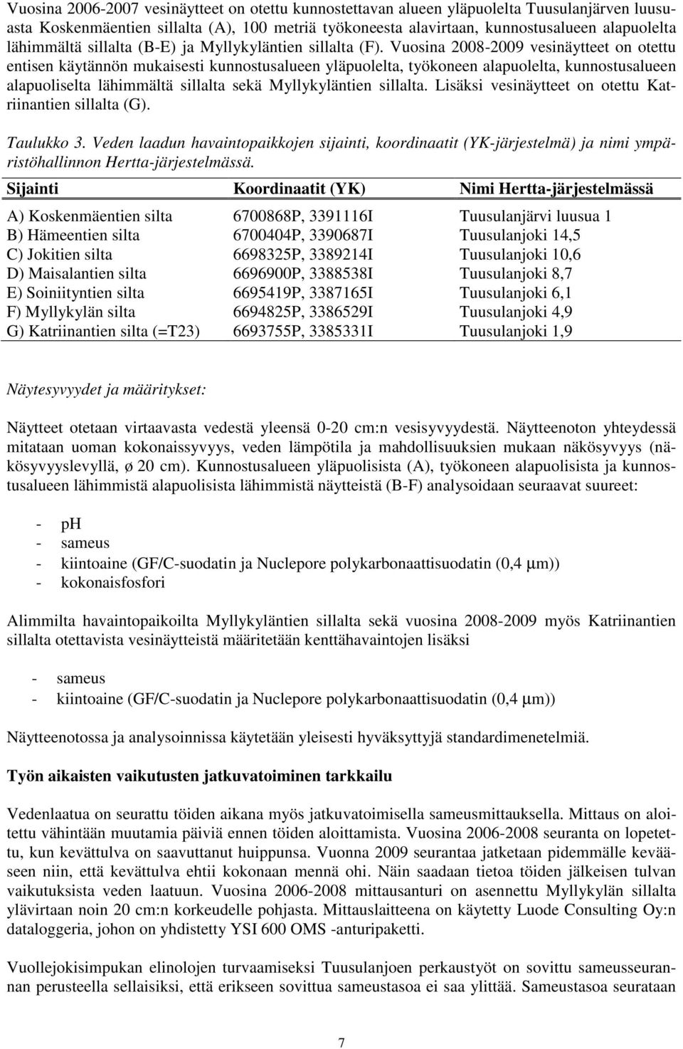 Vuosina 2008-2009 vesinäytteet on otettu entisen käytännön mukaisesti kunnostusalueen yläpuolelta, työkoneen alapuolelta, kunnostusalueen alapuoliselta lähimmältä sillalta sekä Myllykyläntien