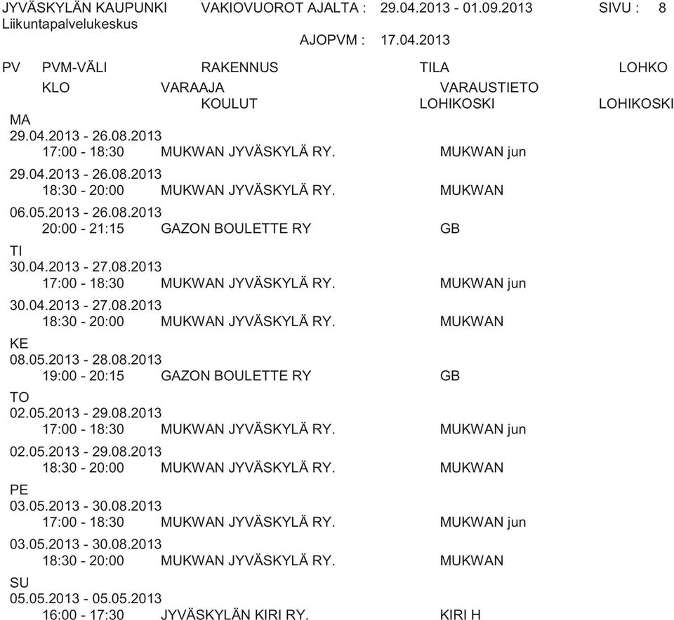 MUKWAN 19:00-20:15 GAZON BOULETTE RY GB 17:00-18:30 MUKWAN JYVÄSKYLÄ RY. MUKWAN jun 18:30-20:00 MUKWAN JYVÄSKYLÄ RY. MUKWAN PE 03.05.2013-30.08.2013 17:00-18:30 MUKWAN JYVÄSKYLÄ RY.