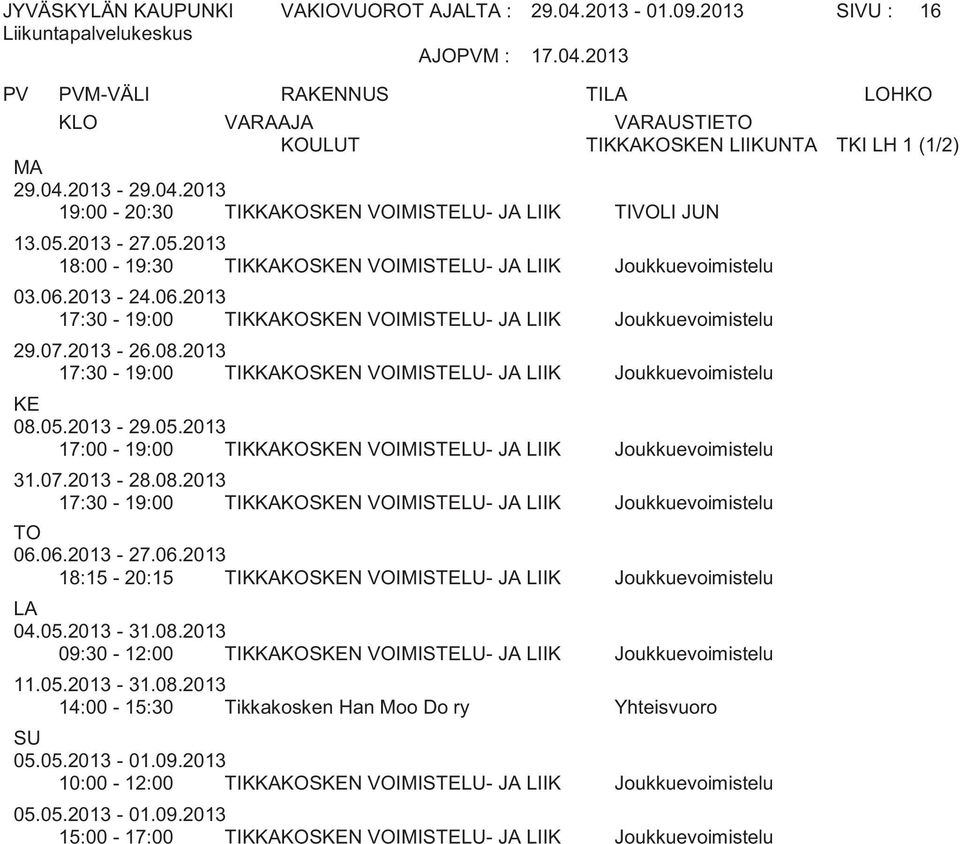 2013 17:30-19:00 KKAKOSN VOIMISTELU- JA LIIK Joukkuevoimistelu 08.05.2013-29.05.2013 17:00-19:00 KKAKOSN VOIMISTELU- JA LIIK Joukkuevoimistelu 31.07.2013-28.08.2013 17:30-19:00 KKAKOSN VOIMISTELU- JA LIIK Joukkuevoimistelu 06.