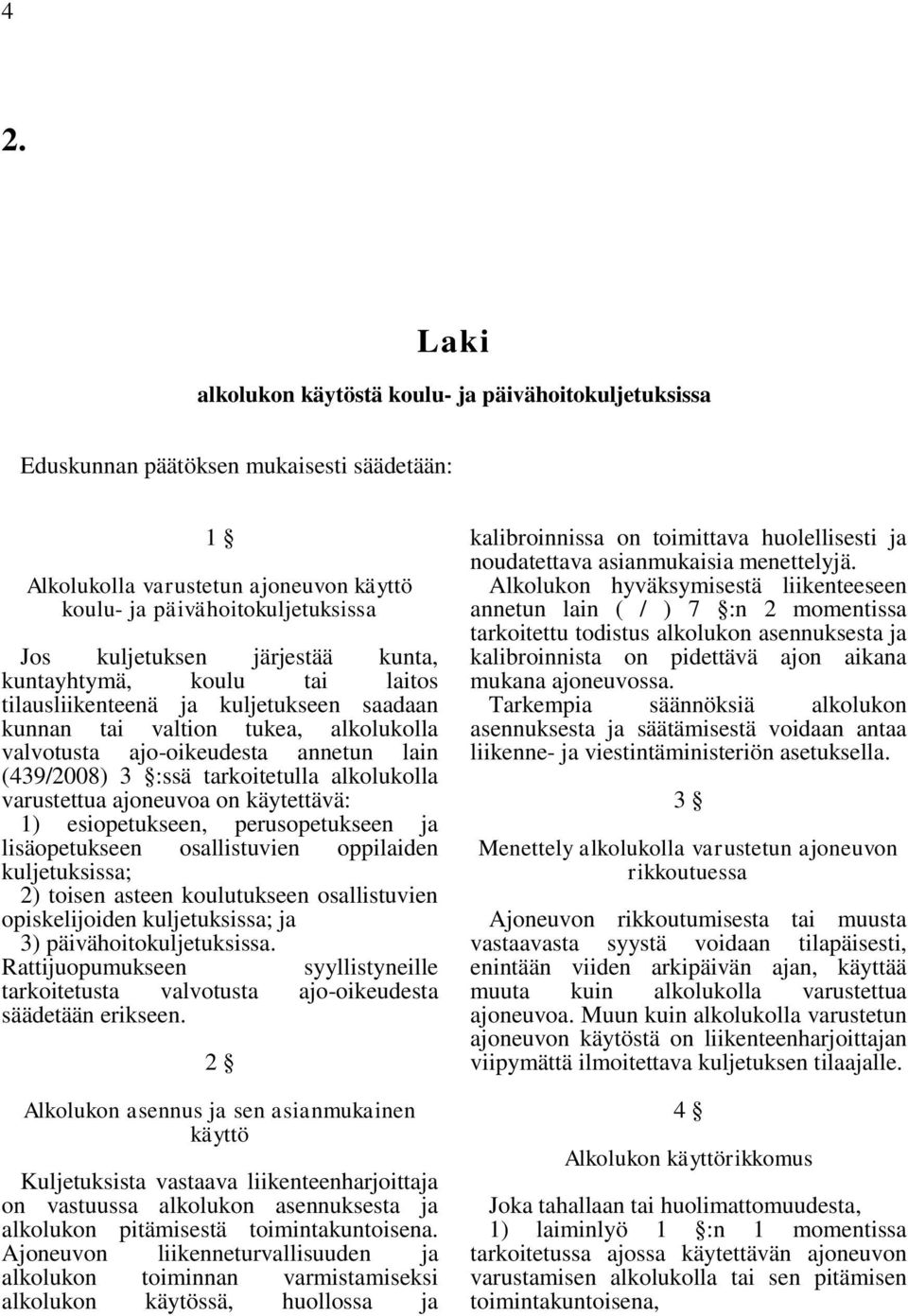 alkolukolla varustettua ajoneuvoa on käytettävä: 1) esiopetukseen, perusopetukseen ja lisäopetukseen osallistuvien oppilaiden kuljetuksissa; 2) toisen asteen koulutukseen osallistuvien opiskelijoiden