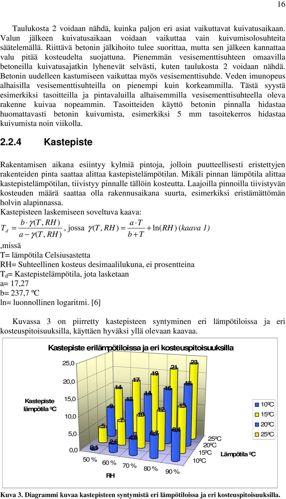 Pienemmän vesisementtisuhteen omaavilla betoneilla kuivatusajatkin lyhenevät selvästi, kuten taulukosta 2 voidaan nähdä. Betonin uudelleen kastumiseen vaikuttaa myös vesisementtisuhde.