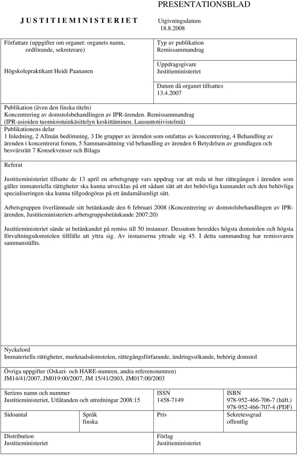 2007 Publikation (även den finska titeln) Koncentrering av domstolsbehandlingen av IPR-ärenden. Remissammandrag (IPR-asioiden tuomioistuinkäsittelyn keskittäminen.