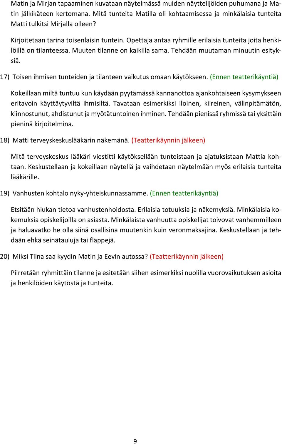 Opettaja antaa ryhmille erilaisia tunteita joita henkilöillä on tilanteessa. Muuten tilanne on kaikilla sama. Tehdään muutaman minuutin esityksiä.