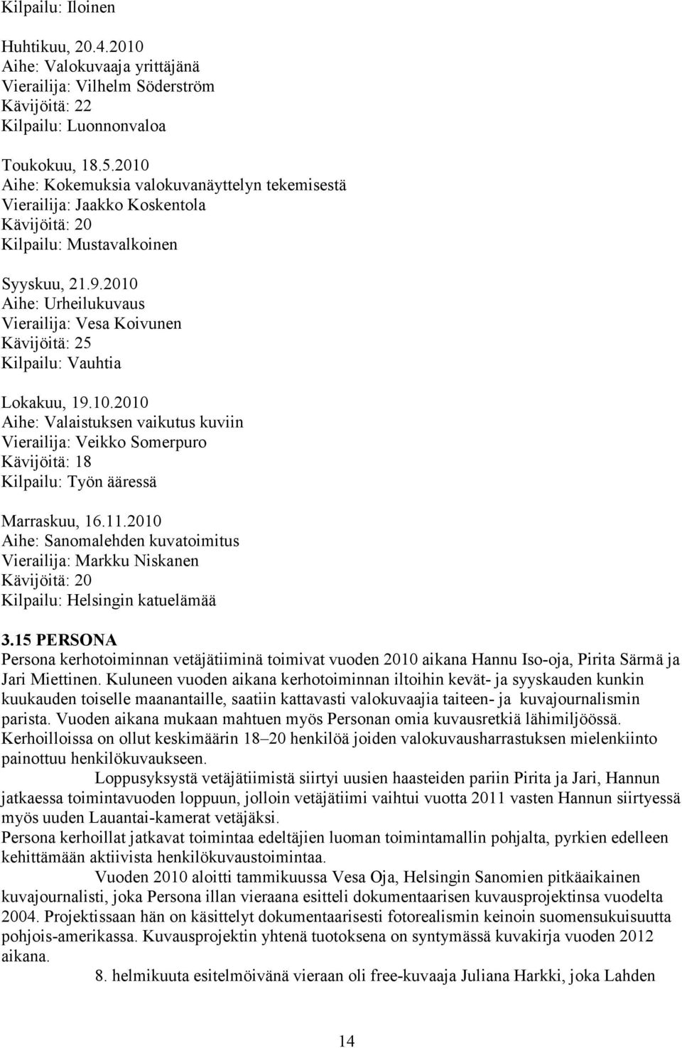 2010 Aihe: Urheilukuvaus Vierailija: Vesa Koivunen Kävijöitä: 25 Kilpailu: Vauhtia Lokakuu, 19.10.2010 Aihe: Valaistuksen vaikutus kuviin Vierailija: Veikko Somerpuro Kävijöitä: 18 Kilpailu: Työn ääressä Marraskuu, 16.