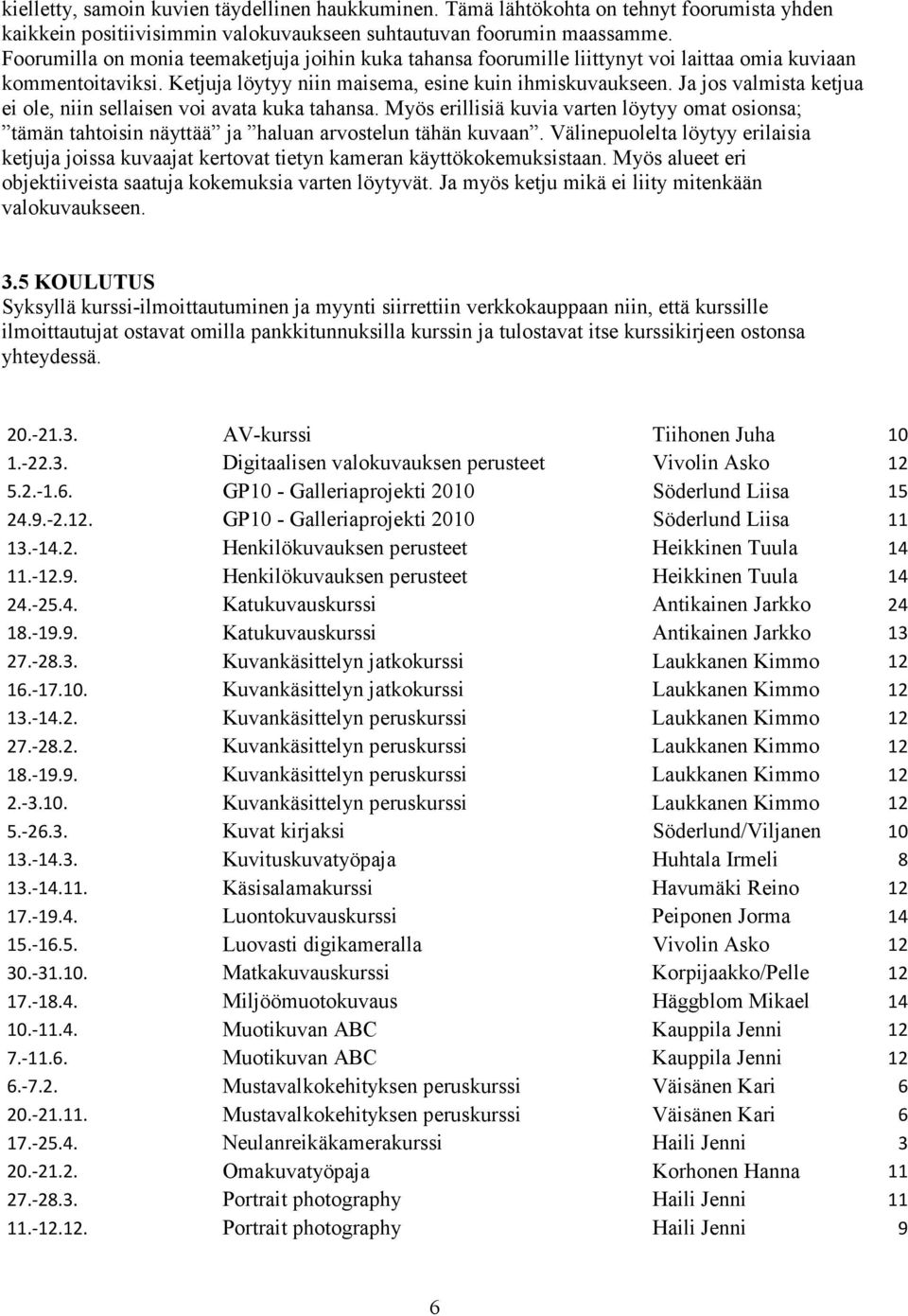 Ja jos valmista ketjua ei ole, niin sellaisen voi avata kuka tahansa. Myös erillisiä kuvia varten löytyy omat osionsa; tämän tahtoisin näyttää ja haluan arvostelun tähän kuvaan.