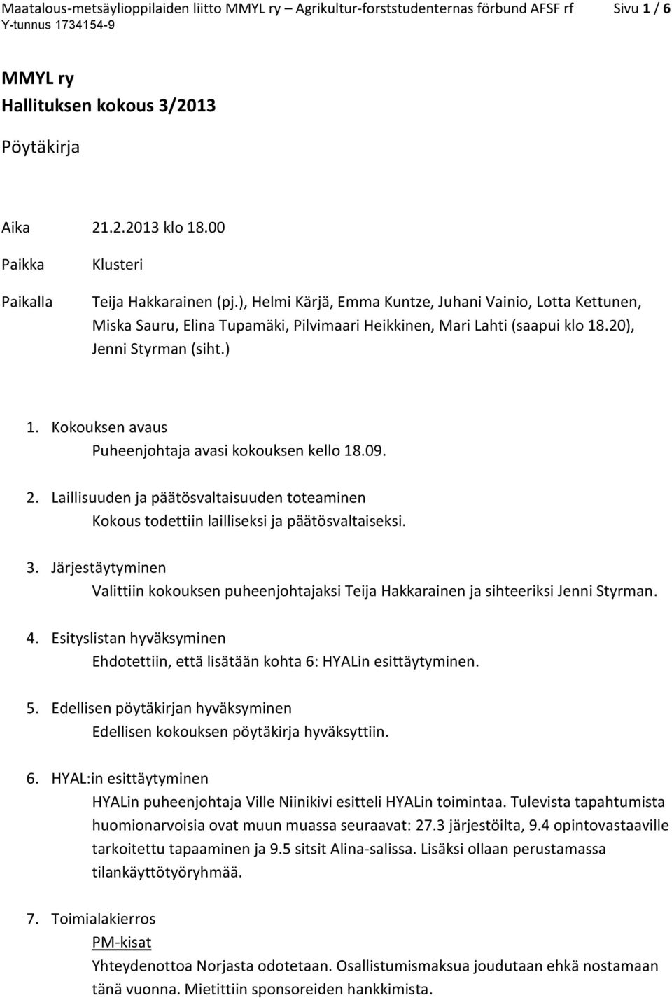 20), Jenni Styrman (siht.) 1. Kokouksen avaus Puheenjohtaja avasi kokouksen kello 18.09. 2. Laillisuuden ja päätösvaltaisuuden toteaminen Kokous todettiin lailliseksi ja päätösvaltaiseksi. 3.