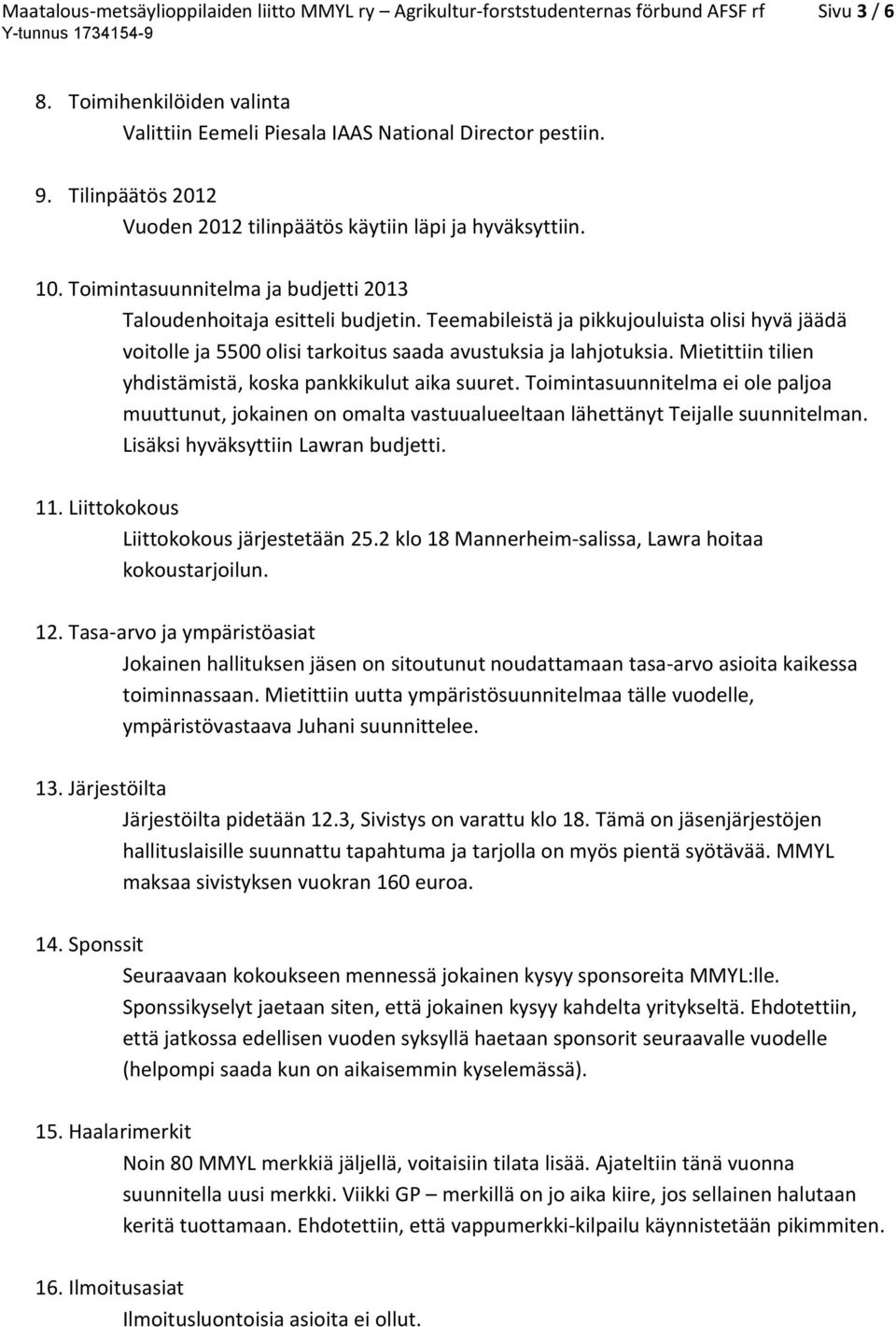 Teemabileistä ja pikkujouluista olisi hyvä jäädä voitolle ja 5500 olisi tarkoitus saada avustuksia ja lahjotuksia. Mietittiin tilien yhdistämistä, koska pankkikulut aika suuret.