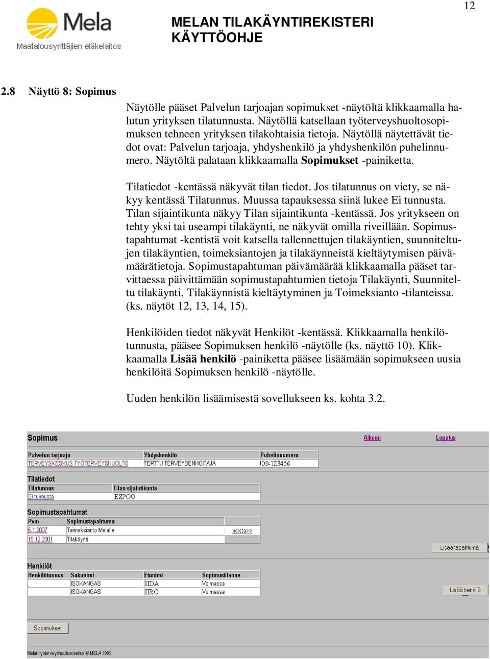 Näytöltä palataan klikkaamalla Sopimukset -painiketta. Tilatiedot -kentässä näkyvät tilan tiedot. Jos tilatunnus on viety, se näkyy kentässä Tilatunnus. Muussa tapauksessa siinä lukee Ei tunnusta.