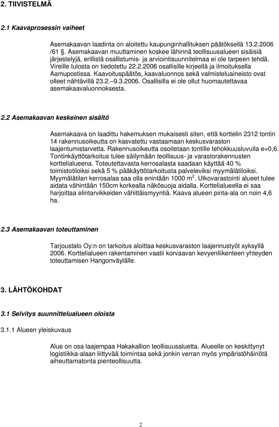 .2.2006 osallisille kirjeellä ja ilmoituksella Aamupostissa. Kaavoituspäätös, kaavaluonnos sekä valmisteluaineisto ovat olleet nähtävillä 23.2. 9.3.2006. Osallisilla ei ole ollut huomautettavaa asemakaavaluonnoksesta.