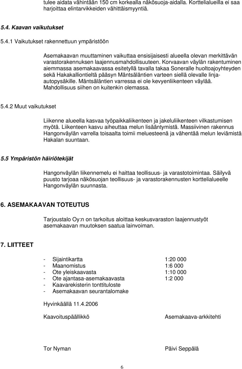 Korvaavan väylän rakentuminen aiemmassa asemakaavassa esitetyllä tavalla takaa Soneralle huoltoajoyhteyden sekä Hakakalliontieltä pääsyn Mäntsäläntien varteen siellä olevalle linjaautopysäkille.