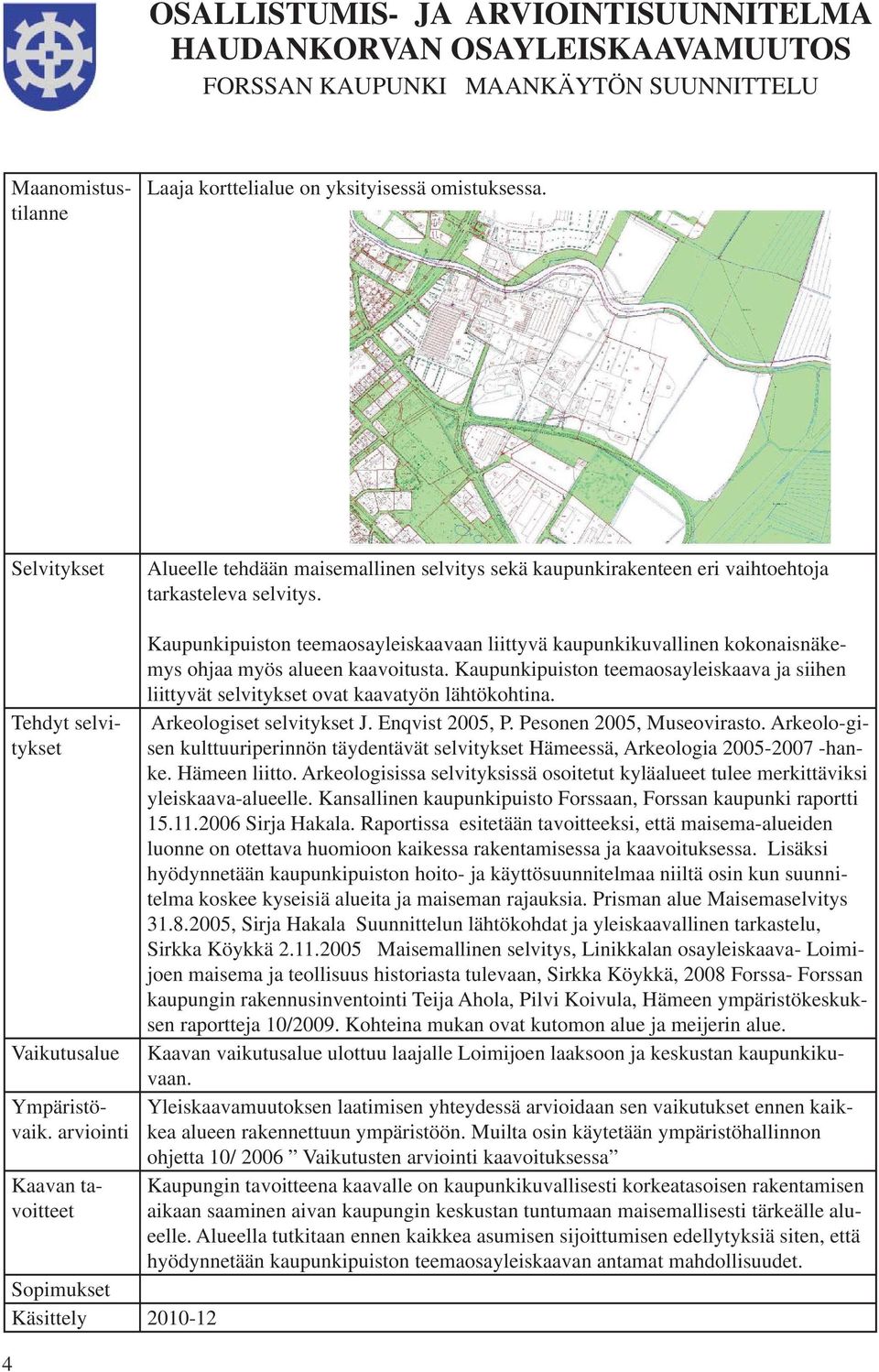 Kaupunkipuiston teemaosayleiskaava ja siihen liittyvät selvitykset ovat kaavatyön lähtökohtina. Arkeologiset selvitykset J. Enqvist 2005, P. Pesonen 2005, Museovirasto.