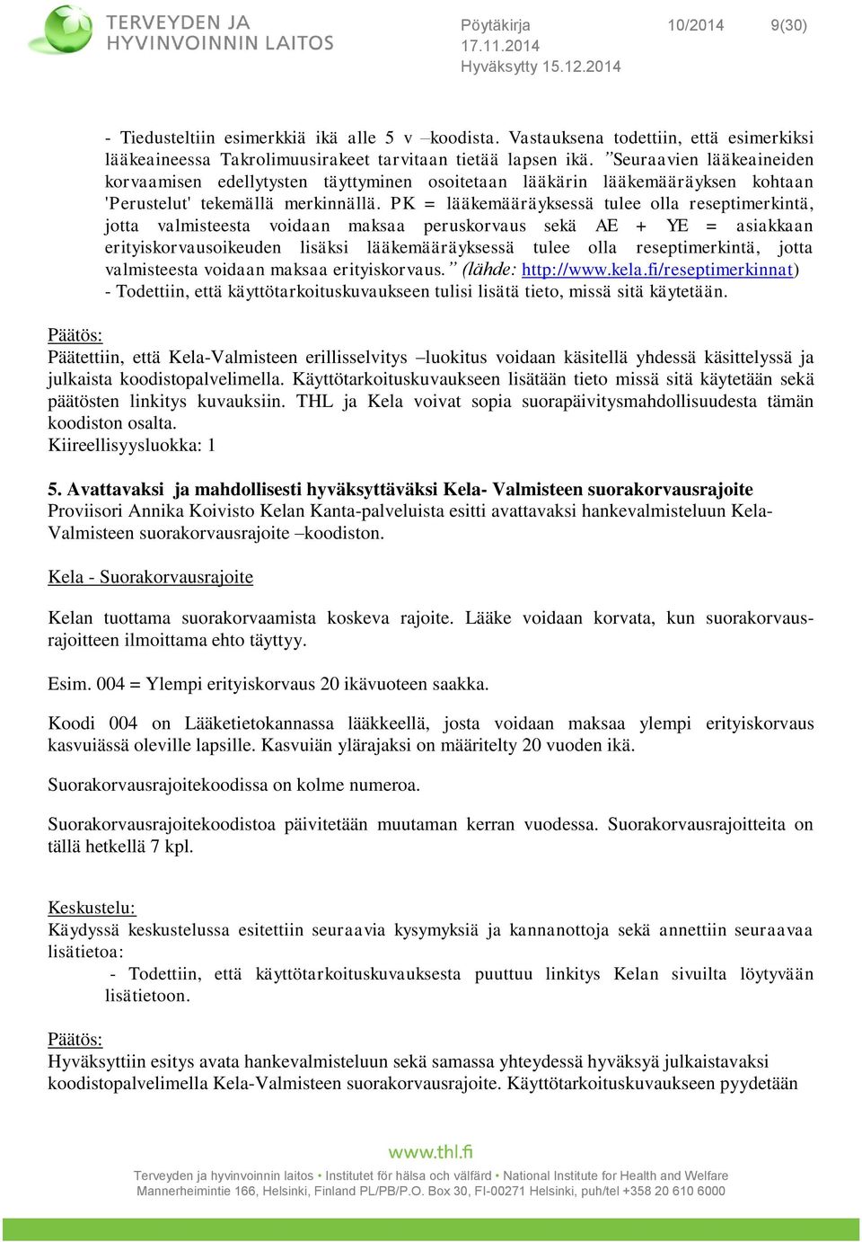 PK = lääkemääräyksessä tulee olla reseptimerkintä, jotta valmisteesta voidaan maksaa peruskorvaus sekä AE + YE = asiakkaan erityiskorvausoikeuden lisäksi lääkemääräyksessä tulee olla reseptimerkintä,