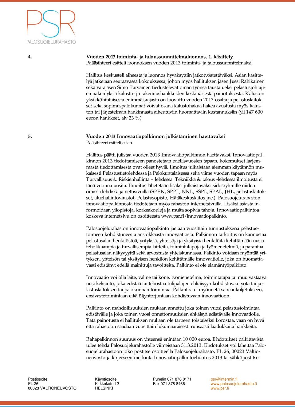 Asian käsittelyä jatketaan seuraavassa kokouksessa, johon myös hallituksen jäsen Jussi Rahikainen sekä varajäsen Simo Tarvainen tiedustelevat oman työnsä taustatueksi pelastusjohtajien näkemyksiä