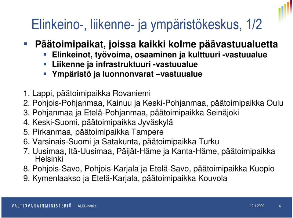 Pohjanmaa ja Etelä-Pohjanmaa, päätoimipaikka Seinäjoki 4. Keski-Suomi, päätoimipaikka Jyväskylä 5. Pirkanmaa, päätoimipaikka Tampere 6. Varsinais-Suomi ja Satakunta, päätoimipaikka Turku 7.