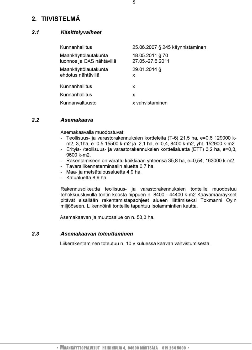1529 km2 Erityis /teollisuus ja varastorakennuksien korttelialuetta (ETT) 3,2 ha, e=,3, 96 km2. Rakentamiseen on varattu kaikkiaan yhteensä 35,8 ha, e=,54, 163 km2.