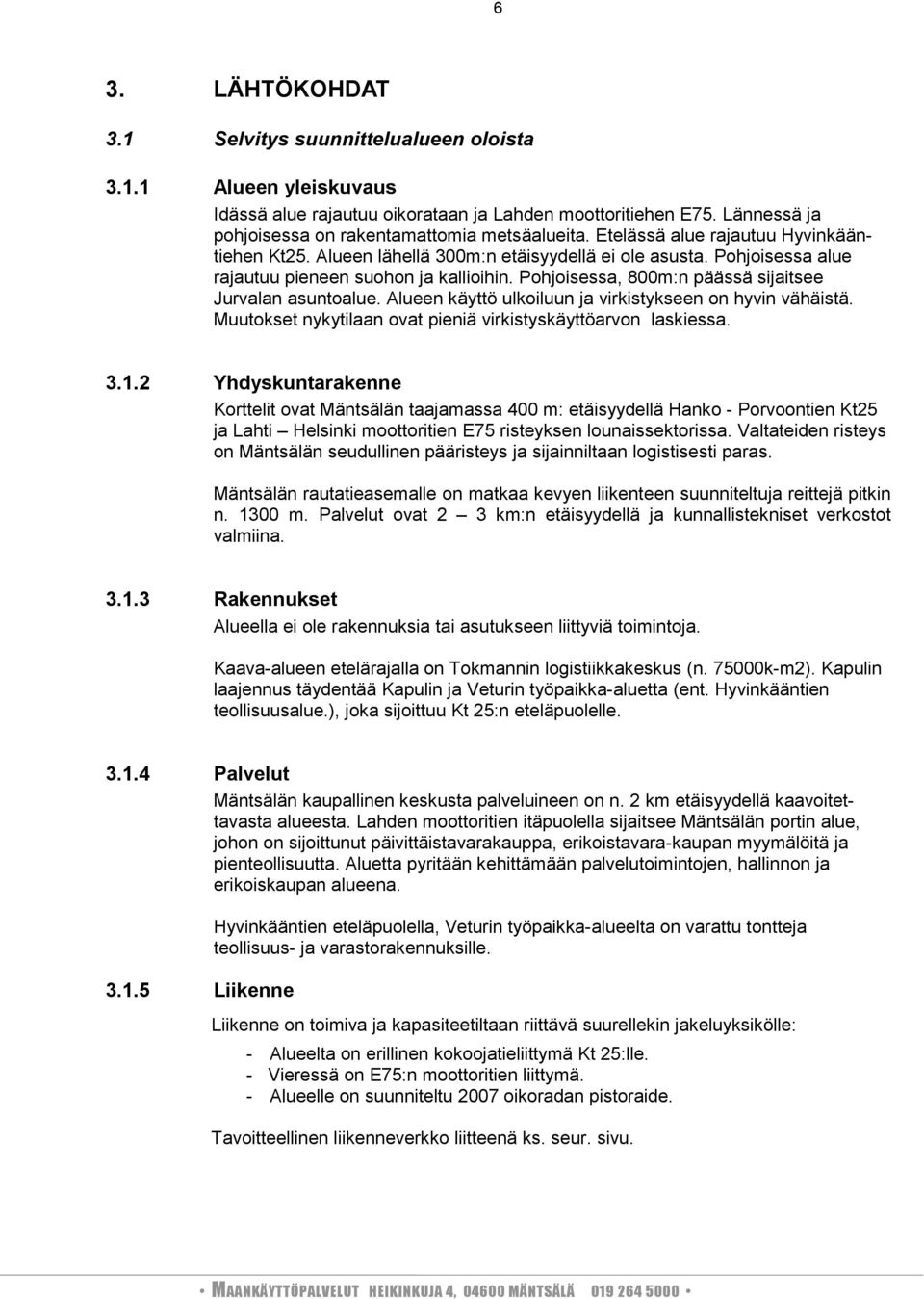 Pohjoisessa, 8m:n päässä sijaitsee Jurvalan asuntoalue. Alueen käyttö ulkoiluun ja virkistykseen on hyvin vähäistä. Muutokset nykytilaan ovat pieniä virkistyskäyttöarvon laskiessa. 3.1.