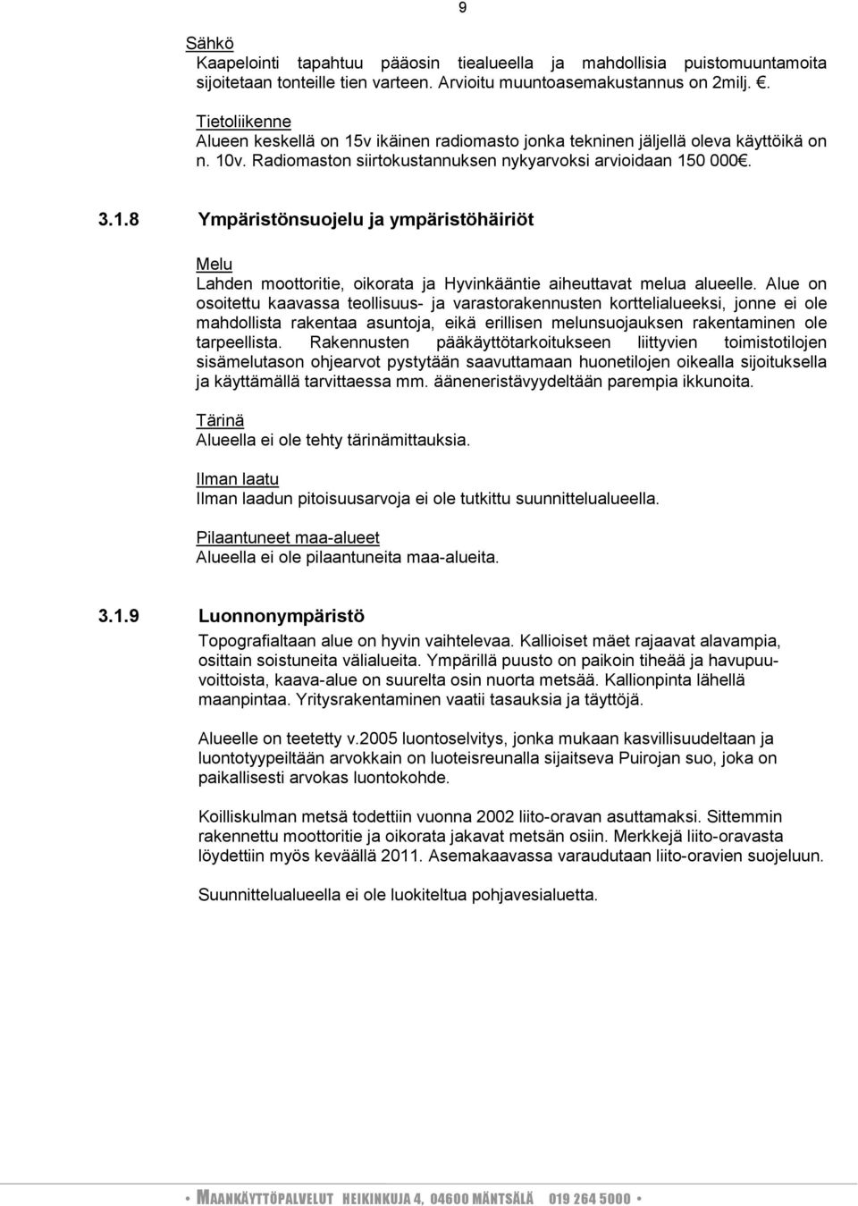 Alue on osoitettu kaavassa teollisuus ja varastorakennusten korttelialueeksi, jonne ei ole mahdollista rakentaa asuntoja, eikä erillisen melunsuojauksen rakentaminen ole tarpeellista.