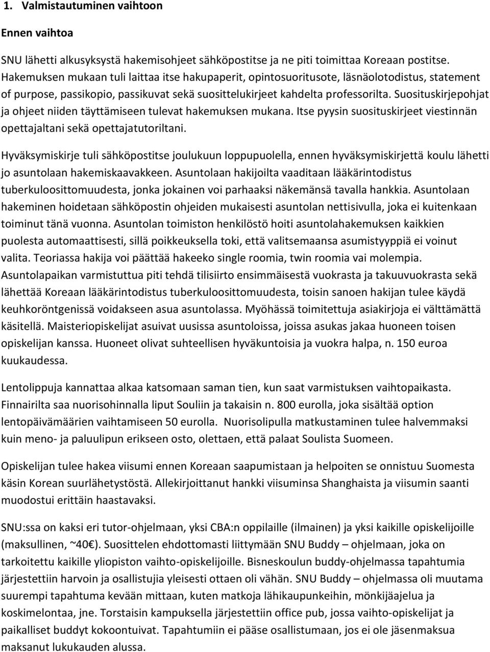 Suosituskirjepohjat ja ohjeet niiden täyttämiseen tulevat hakemuksen mukana. Itse pyysin suosituskirjeet viestinnän opettajaltani sekä opettajatutoriltani.