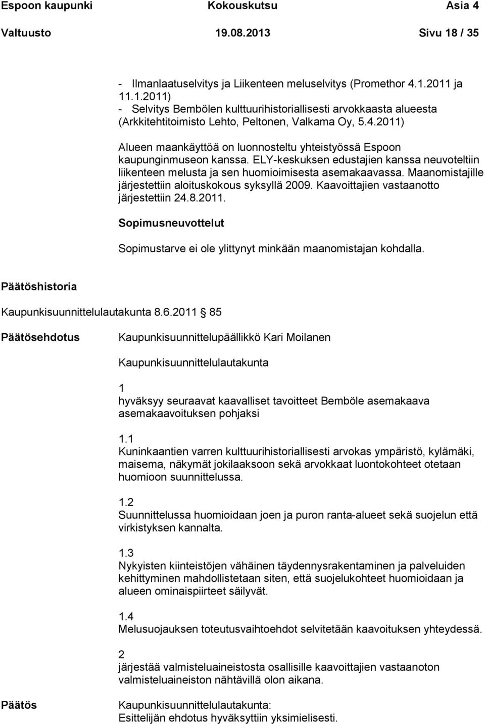 Maanomistajille järjestettiin aloituskokous syksyllä 2009. Kaavoittajien vastaanotto järjestettiin 24.8.2011. Sopimusneuvottelut Sopimustarve ei ole ylittynyt minkään maanomistajan kohdalla.