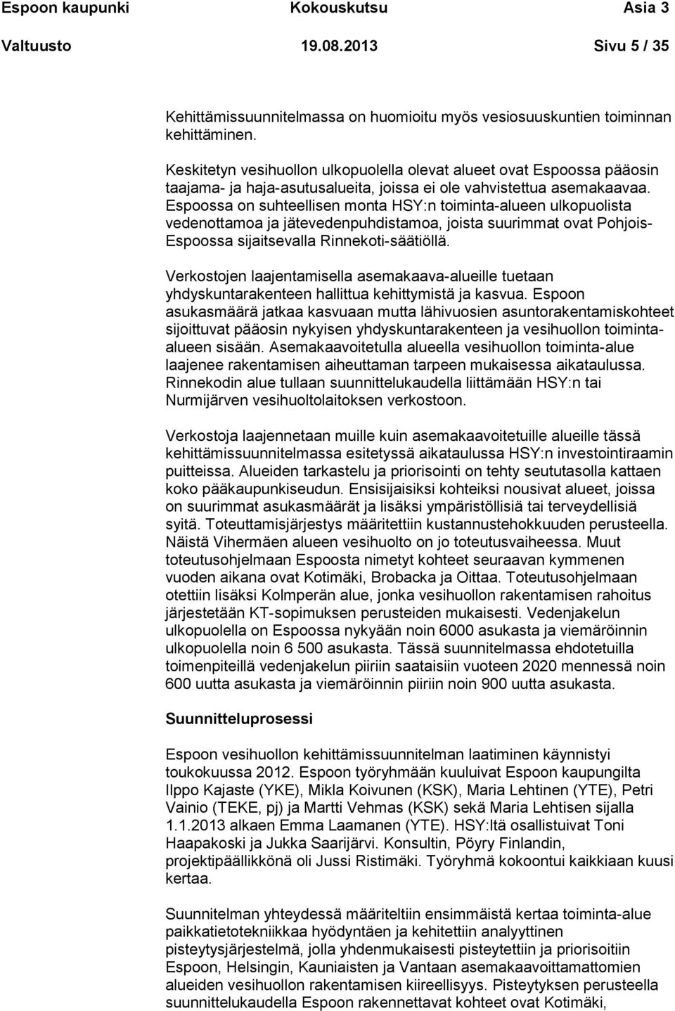 Espoossa on suhteellisen monta HSY:n toiminta-alueen ulkopuolista vedenottamoa ja jätevedenpuhdistamoa, joista suurimmat ovat Pohjois- Espoossa sijaitsevalla Rinnekoti-säätiöllä.