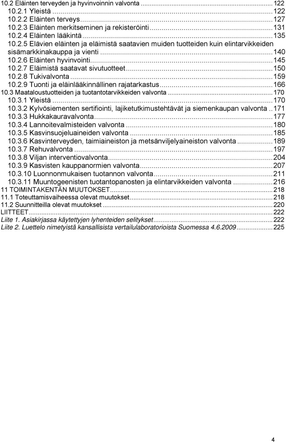 3 Maataloustuotteiden ja tuotantotarvikkeiden valvonta...170 10.3.1 Yleistä...170 10.3.2 Kylvösiementen sertifiointi, lajiketutkimustehtävät ja siemenkaupan valvonta..171 10.3.3 Hukkakauravalvonta.