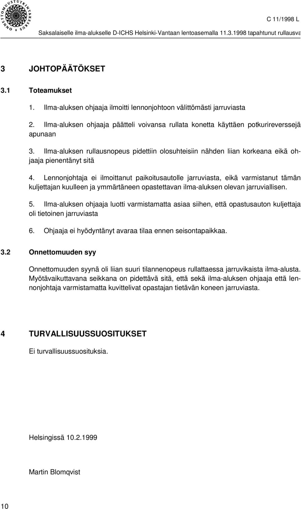 Lennonjohtaja ei ilmoittanut paikoitusautolle jarruviasta, eikä varmistanut tämän kuljettajan kuulleen ja ymmärtäneen opastettavan ilma-aluksen olevan jarruviallisen. 5.