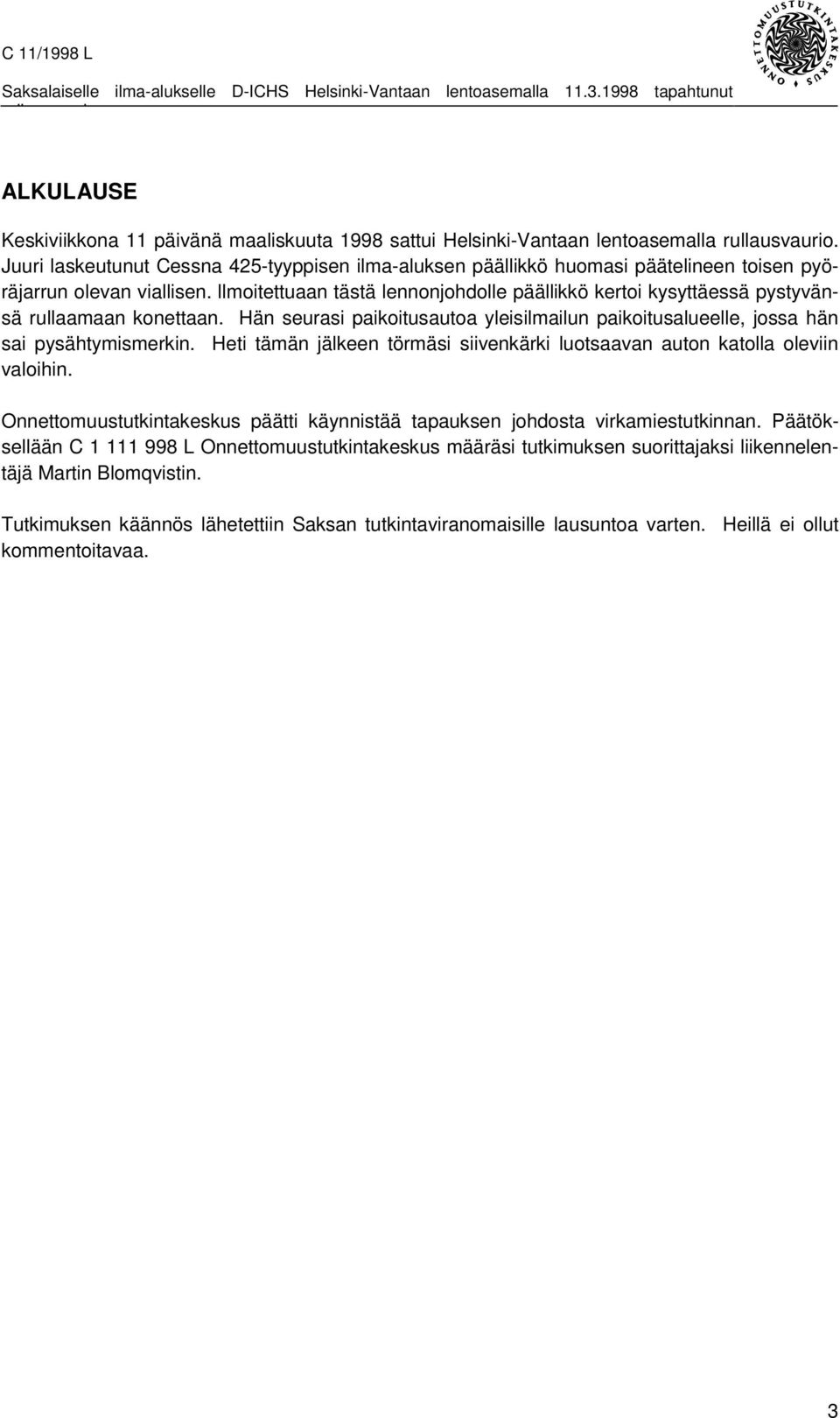 llmoitettuaan tästä lennonjohdolle päällikkö kertoi kysyttäessä pystyvänsä rullaamaan konettaan. Hän seurasi paikoitusautoa yleisilmailun paikoitusalueelle, jossa hän sai pysähtymismerkin.