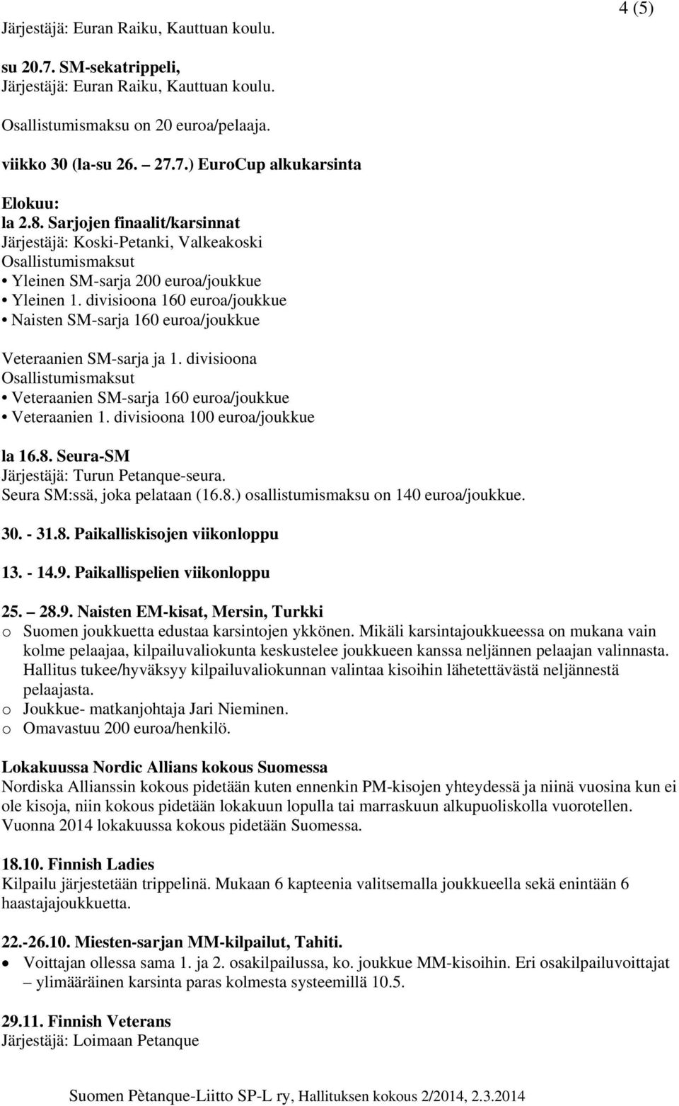 divisioona 160 euroa/joukkue Naisten SM-sarja 160 euroa/joukkue Veteraanien SM-sarja ja 1. divisioona Veteraanien SM-sarja 160 euroa/joukkue Veteraanien 1. divisioona 100 euroa/joukkue la 16.8.