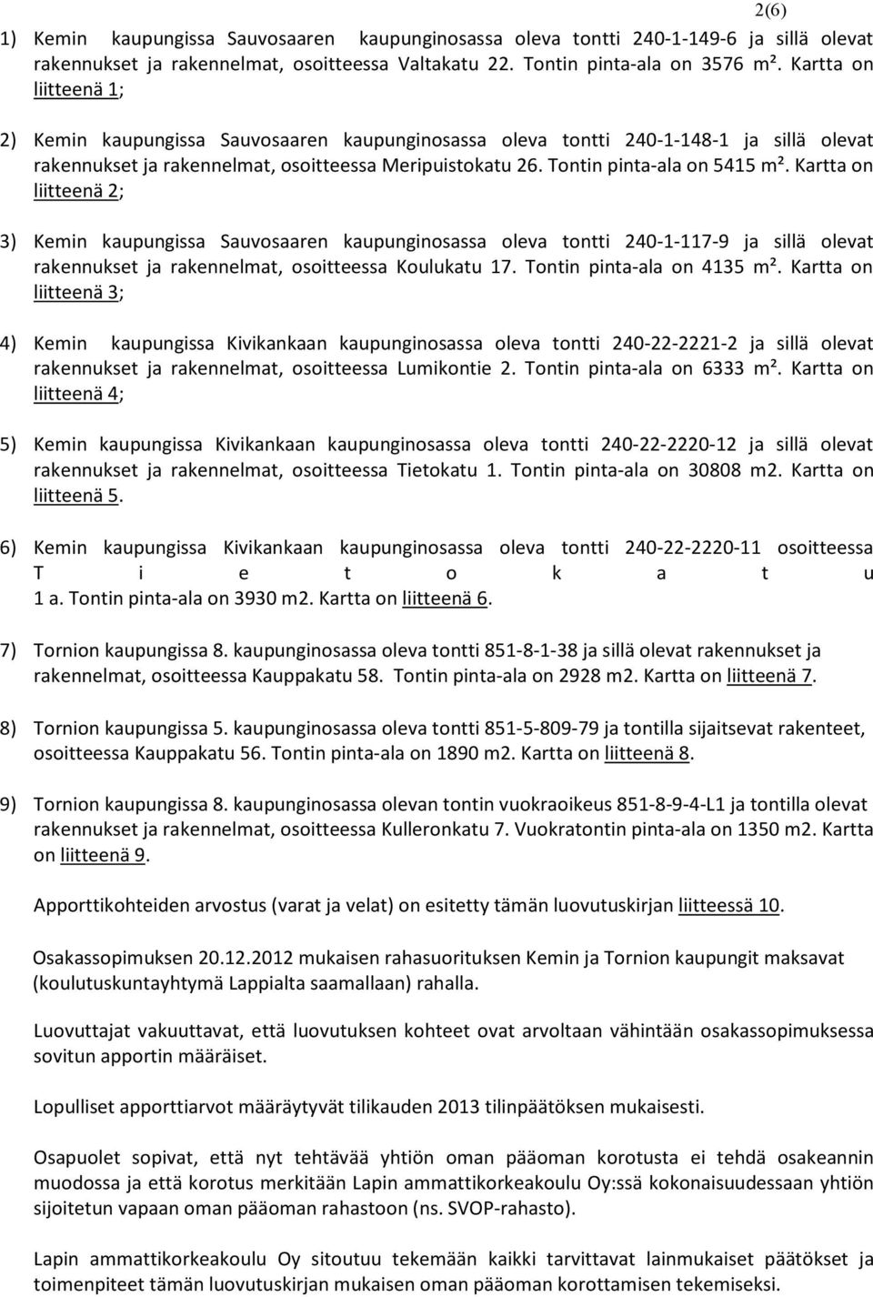 Kartta on liitteenä 2; 3) Kemin kaupungissa Sauvosaaren kaupunginosassa oleva tontti 240-1-117-9 ja sillä olevat rakennukset ja rakennelmat, osoitteessa Koulukatu 17. Tontin pinta-ala on 4135 m².