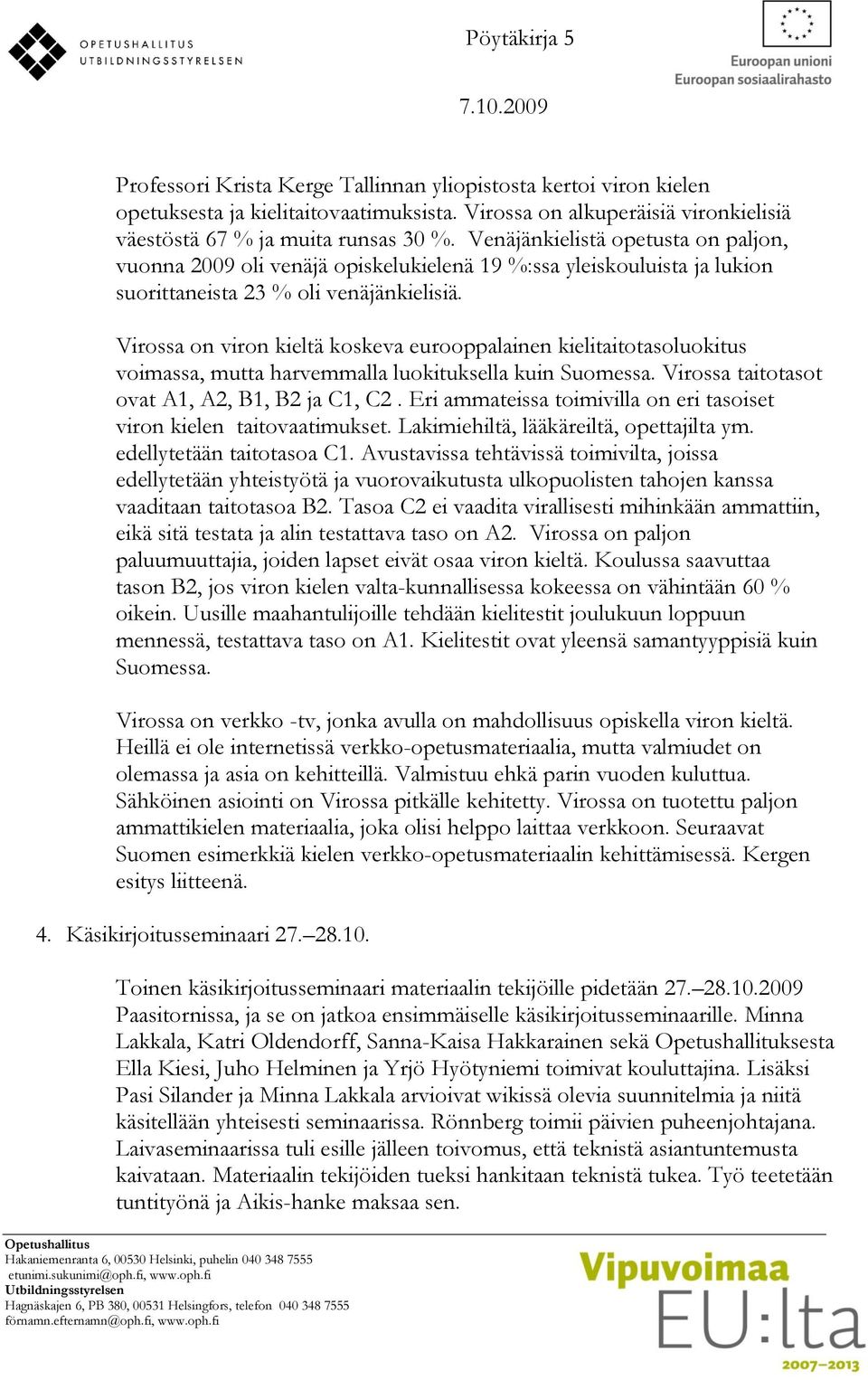 Virossa on viron kieltä koskeva eurooppalainen kielitaitotasoluokitus voimassa, mutta harvemmalla luokituksella kuin Suomessa. Virossa taitotasot ovat A1, A2, B1, B2 ja C1, C2.