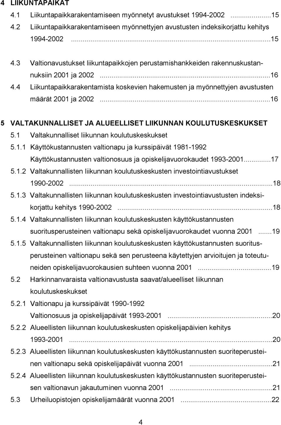 1 Valtakunnalliset liikunnan koulutuskeskukset 5.1.1 Käyttökustannusten valtionapu ja kurssipäivät 1981-1992 Käyttökustannusten valtionosuus ja opiskelijavuorokaudet 1993-2001...17 5.1.2 Valtakunnallisten liikunnan koulutuskeskusten investointiavustukset 1990-2002.