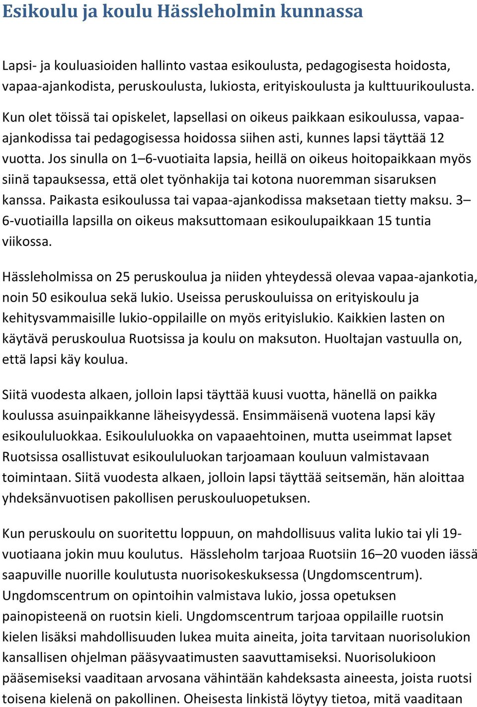 Jos sinulla on 1 6-vuotiaita lapsia, heillä on oikeus hoitopaikkaan myös siinä tapauksessa, että olet työnhakija tai kotona nuoremman sisaruksen kanssa.