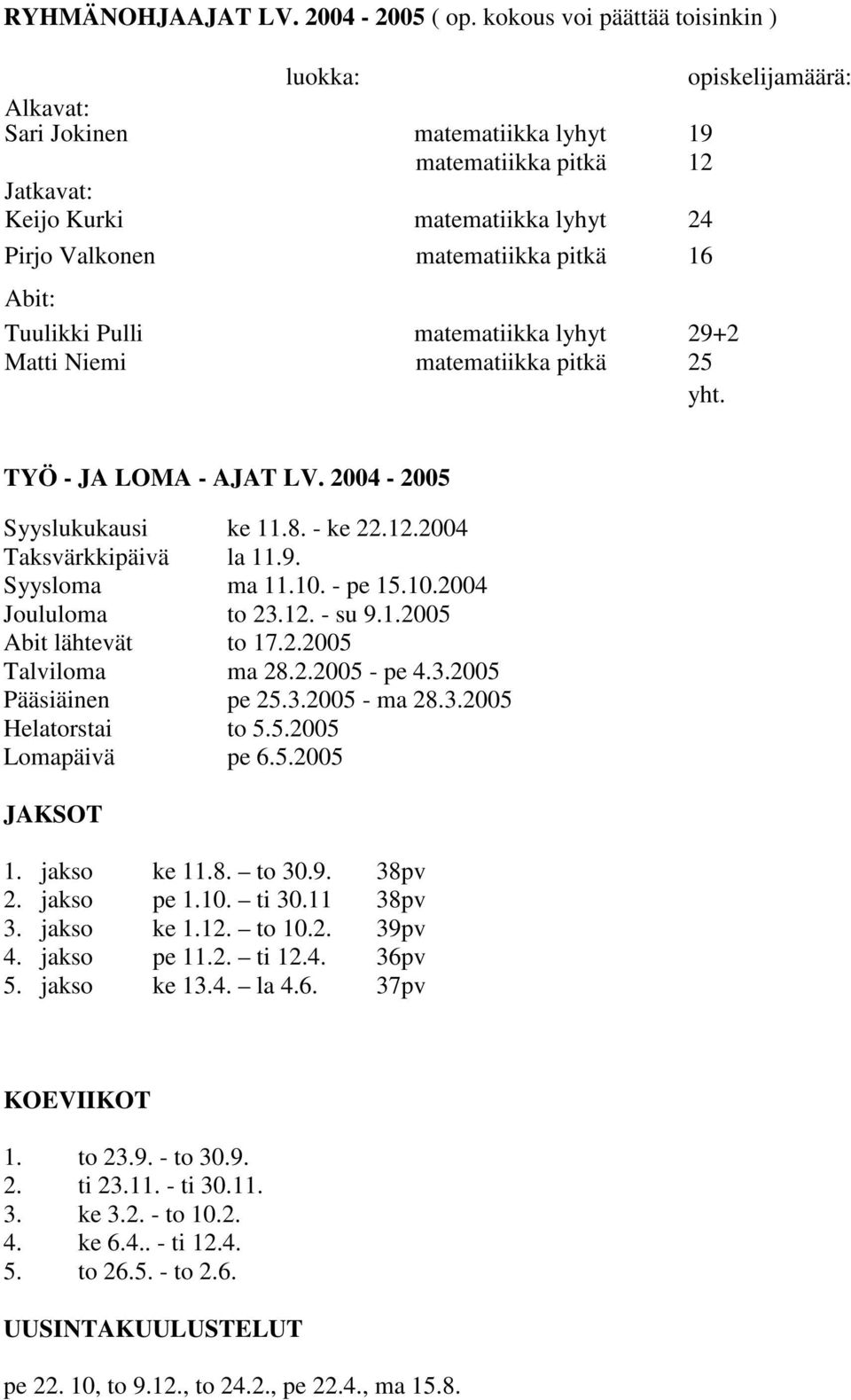 16 Abit: Tuulikki Pulli matematiikka lyhyt 29+2 Matti Niemi matematiikka pitkä 25 yht. TYÖ - JA LOMA - AJAT LV. 2004-2005 Syyslukukausi ke 11.8. - ke 22.12.2004 Taksvärkkipäivä la 11.9. Syysloma ma 11.